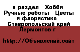  в раздел : Хобби. Ручные работы » Цветы и флористика . Ставропольский край,Лермонтов г.